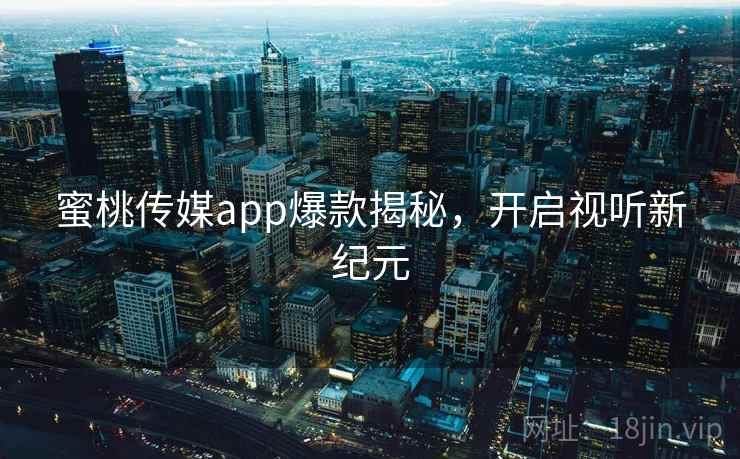 蜜桃传媒app爆款揭秘，开启视听新纪元