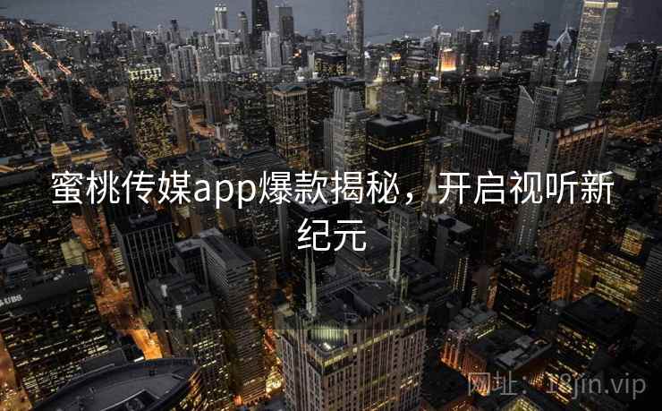 蜜桃传媒app爆款揭秘，开启视听新纪元