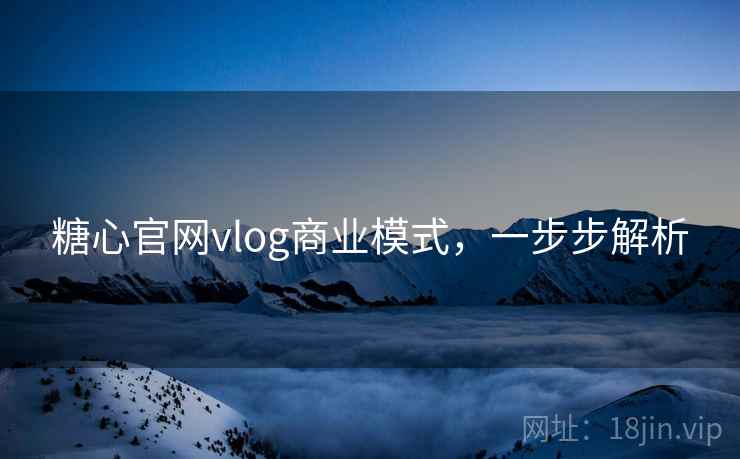 糖心官网vlog商业模式,一步步解析