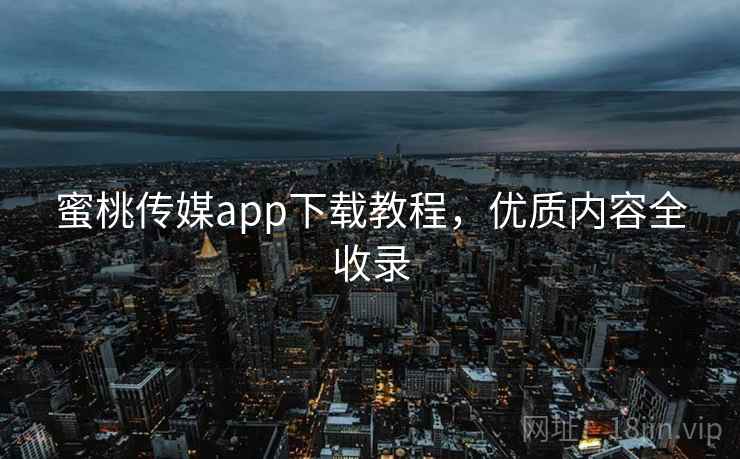 蜜桃传媒app下载教程，优质内容全收录