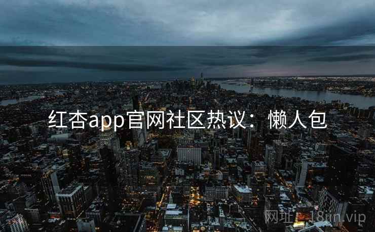 红杏app官网社区热议：懒人包  第2张