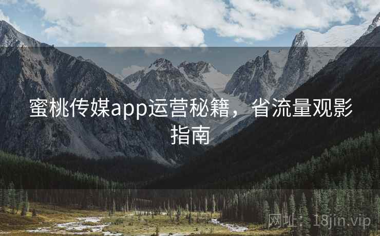 蜜桃传媒app运营秘籍，省流量观影指南