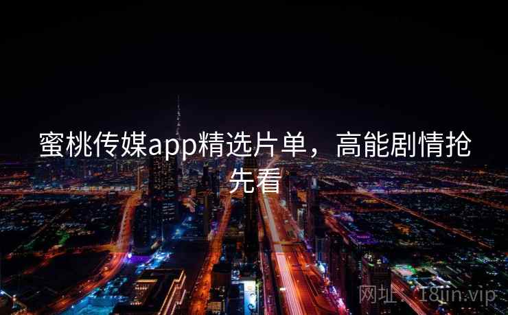 蜜桃传媒app精选片单，高能剧情抢先看