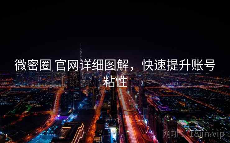 微密圈 官网详细图解,快速提升账号粘性