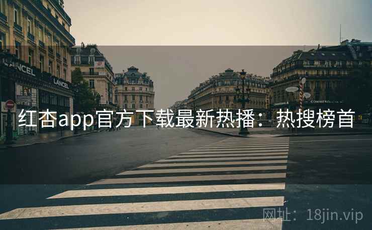 红杏app官方下载最新热播：热搜榜首