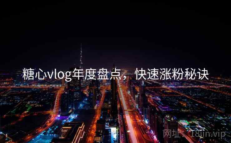 糖心vlog年度盘点,快速涨粉秘诀