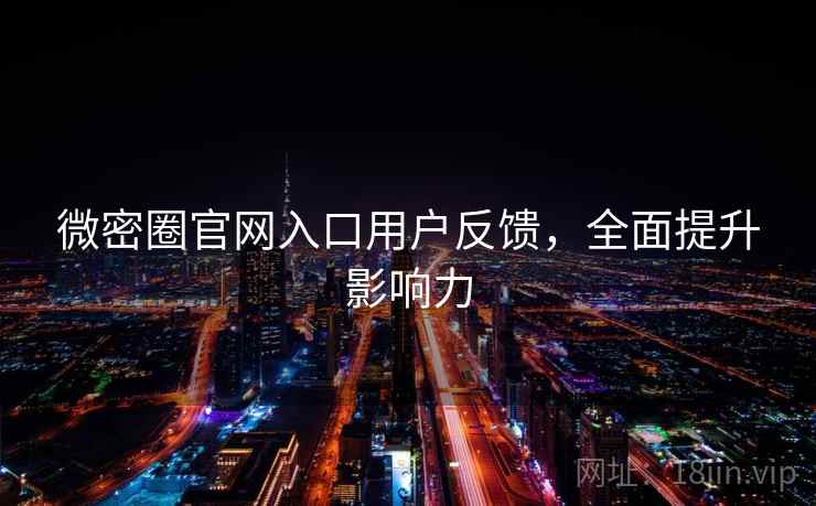 微密圈官网入口用户反馈,全面提升影响力