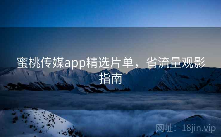 蜜桃传媒app精选片单，省流量观影指南
