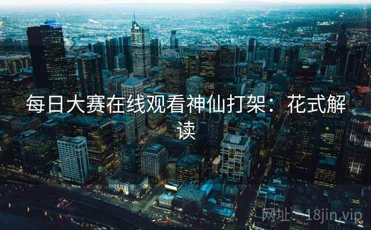 每日大赛在线观看神仙打架：花式解读