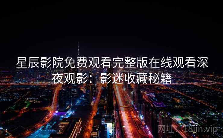 星辰影院免费观看完整版在线观看深夜观影：影迷收藏秘籍