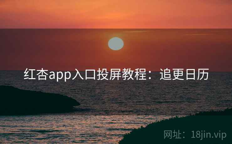 红杏app入口投屏教程：追更日历