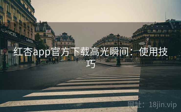 红杏app官方下载高光瞬间:使用技巧