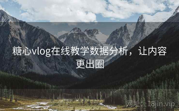 糖心vlog在线教学数据分析，让内容更出圈