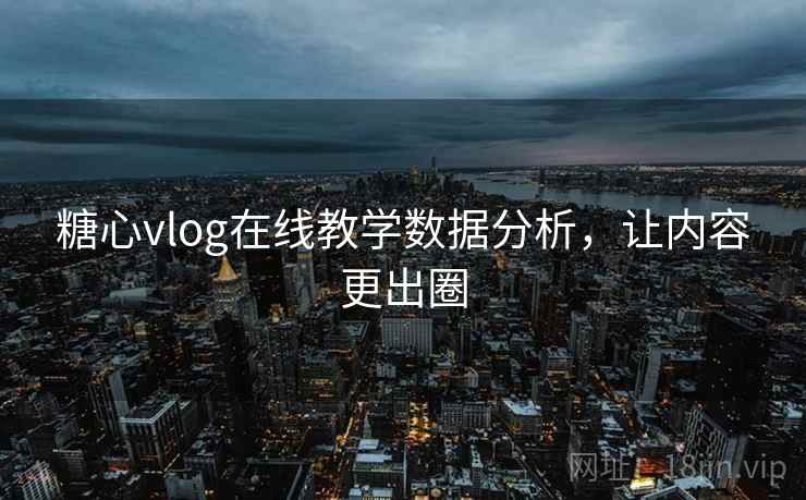 糖心vlog在线教学数据分析，让内容更出圈