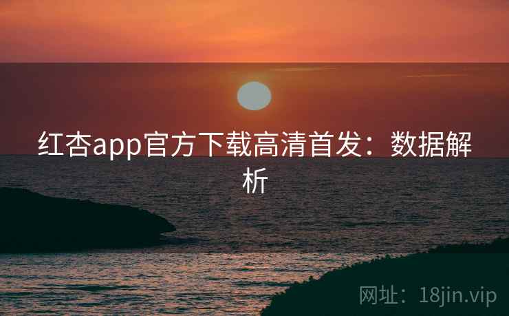 红杏app官方下载高清首发:数据解析