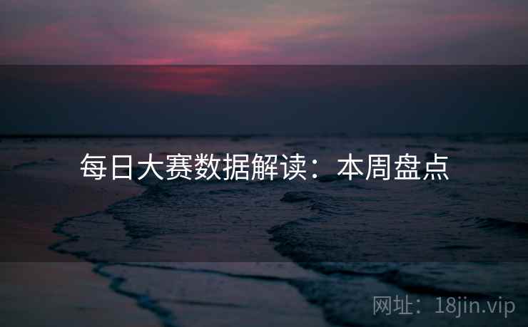每日大赛数据解读：本周盘点