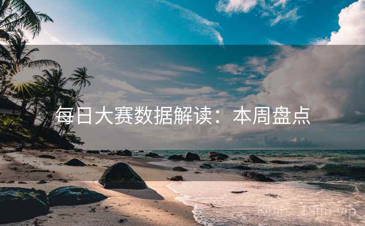 每日大赛数据解读：本周盘点