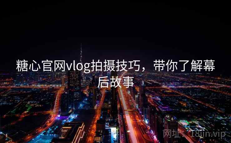 糖心官网vlog拍摄技巧，带你了解幕后故事
